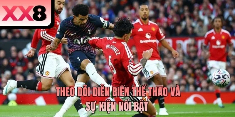 Theo dõi diễn biến thể thao và sự kiện nổi bật
